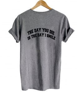 the day you die is the day i smile tshirt back