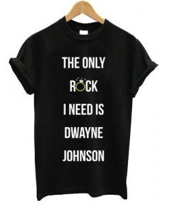 the only rock i need is dwayne johnson T shirt