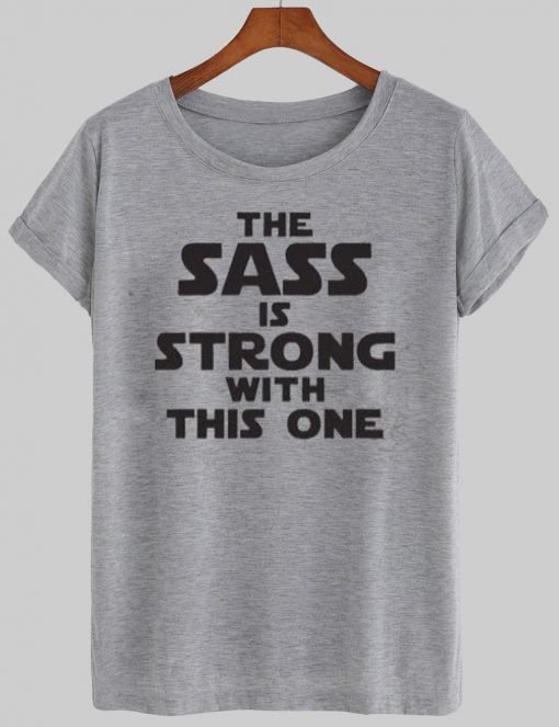 the sass is strong T shirt