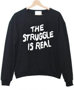 the struggle is real sweatshirt
