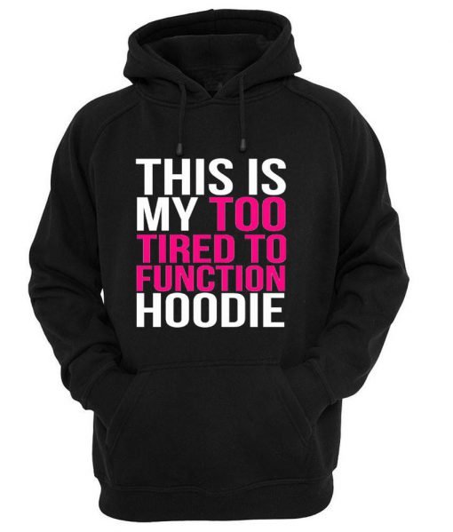 This my too tired to function Hoodie