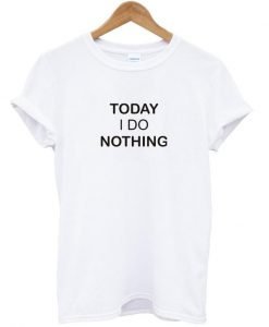 today i do nothing tshirt