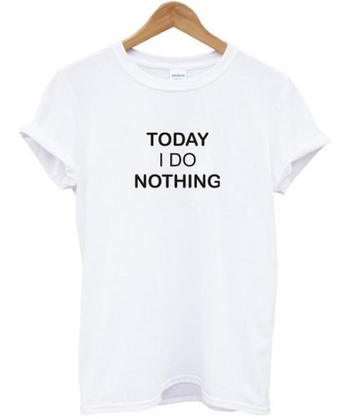 today i do nothing tshirt