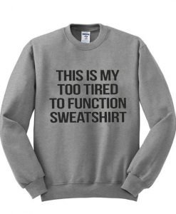 too tired to function sweatshirt