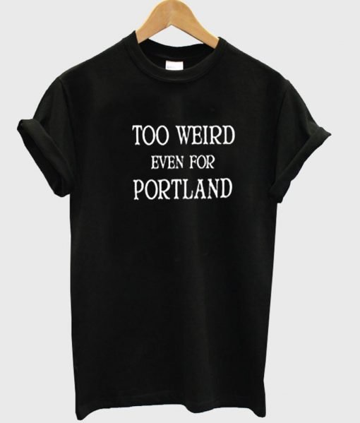 too weird even for portland tshirt