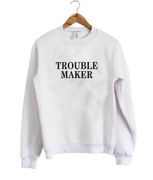 trouble maker sweatshirt