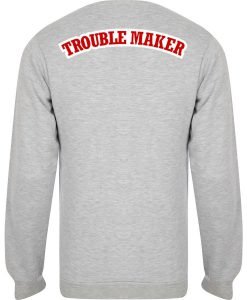 trouble maker sweatshirt back