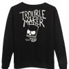 trouble maker  sweatshirt