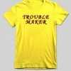 trouble maker T shirt
