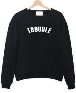 trouble sweatshirt