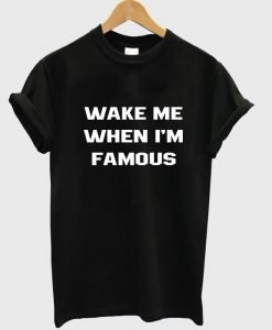 wake me when i'm famous T shirt