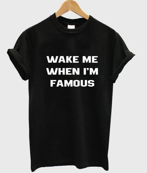 wake me when i'm famous T shirt