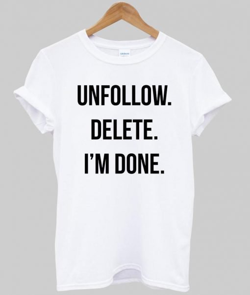 unfollow delete i'm done T shirt