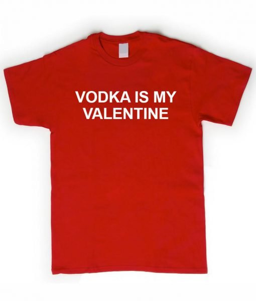 vodka is my valentine T shirt