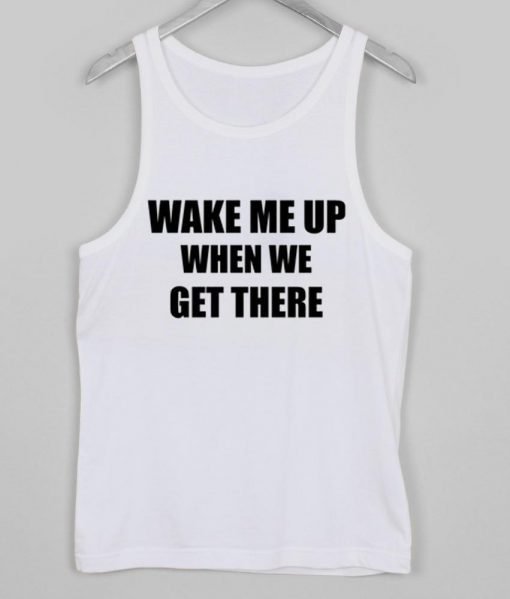 wake me up when we get there tanktop