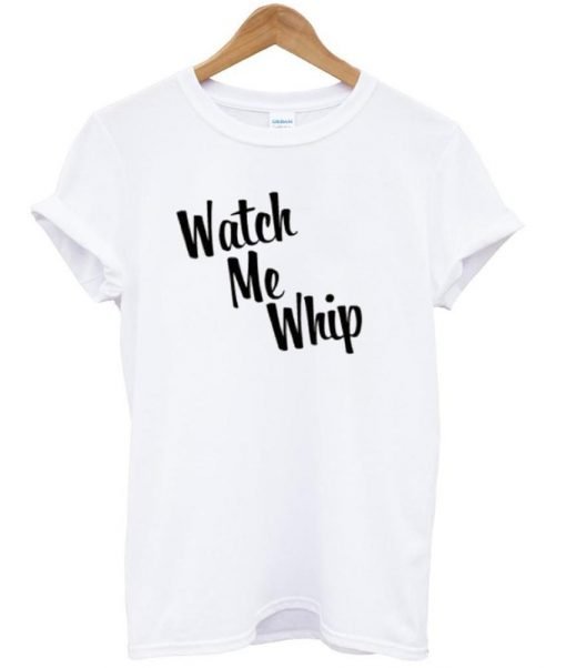 watch me whip T shirt