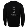 we are all water Sweatshirt Back