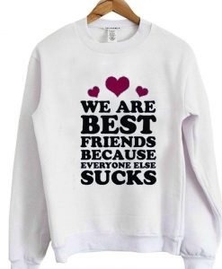 we are best friends because everyone else suck sweatshirt