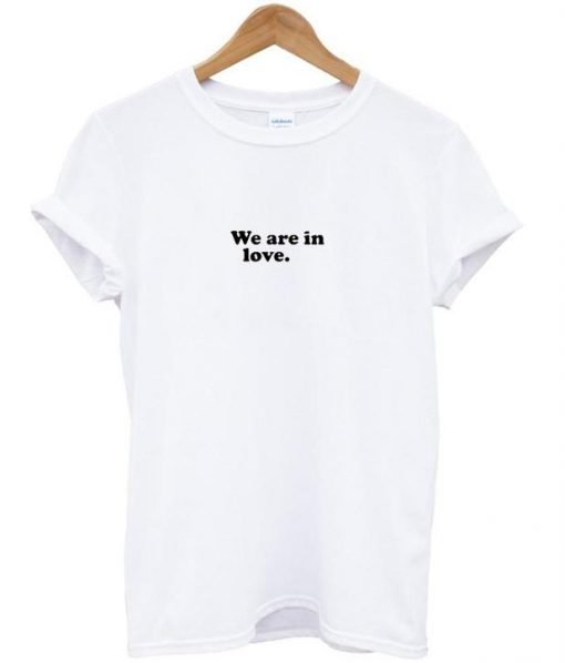we are in love. tshirt