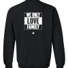 we only love family sweatshirt back