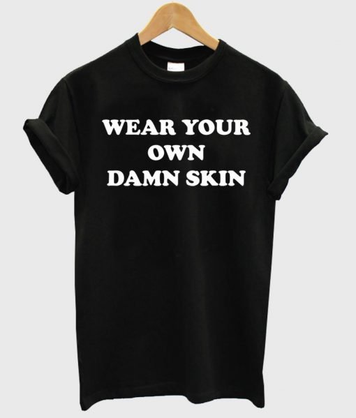 wear your own damn skin shirt