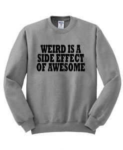 weird is a side effect of awesome sweatshirt