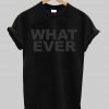 what ever  T shirt