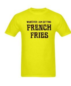 whatever i am getting french fries tshirt