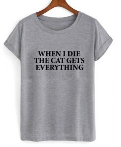 when i die the cat gets everything tshirt