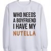 who needs a boyfriend ahave my nutella sweatshirt