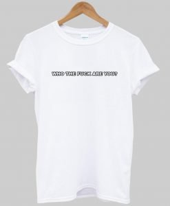 who the fuck you are T shirt