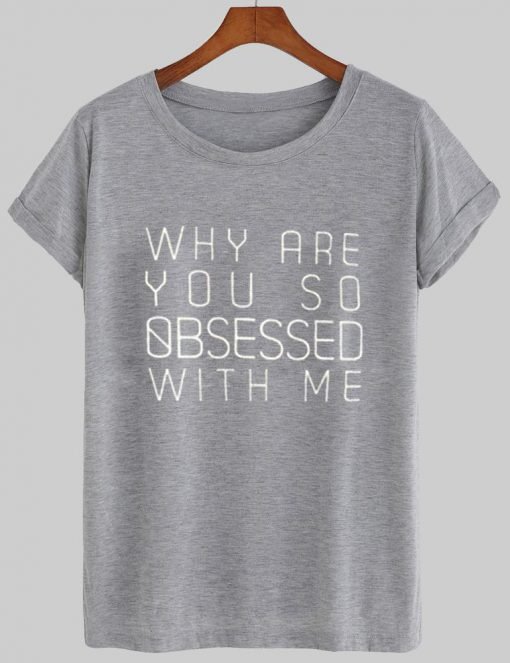 why are you so obsessed with me T shirt
