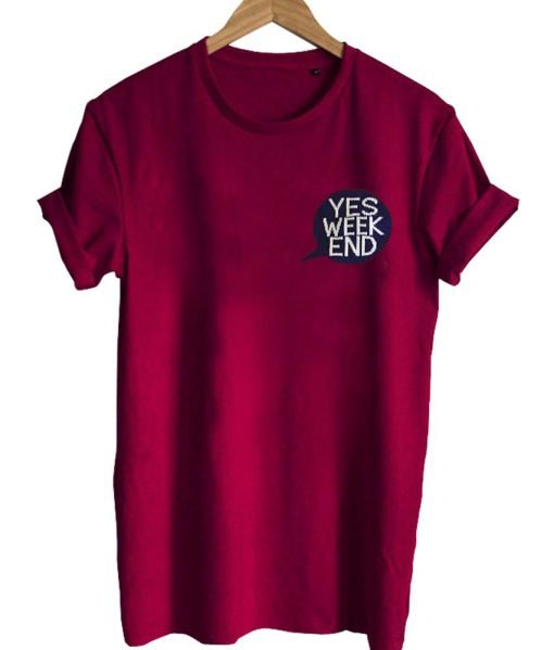 yes week end T shirt