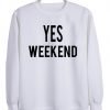yes weekend  Sweatshirt