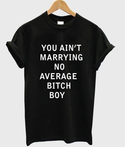 you aint marrying no average tshirt