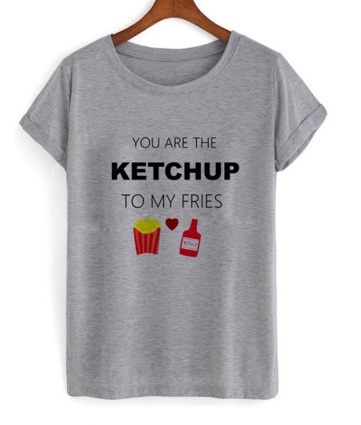 you are the ketchup T shirt