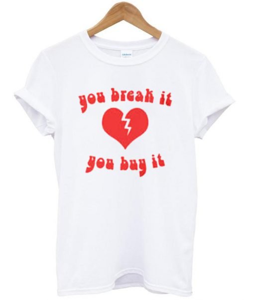 you break it you buy it shirt