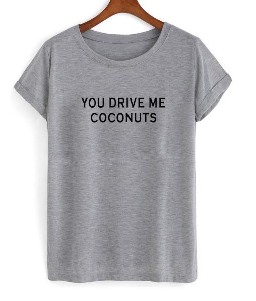 you drive me coconuts T shirt