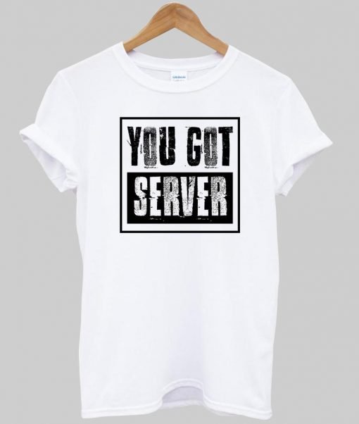 you got server tshirt