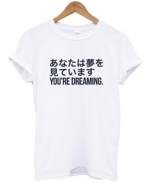 you're dreaming T shirt
