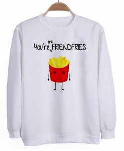 you're the frendfries sweatshirt best friend sweatshirt