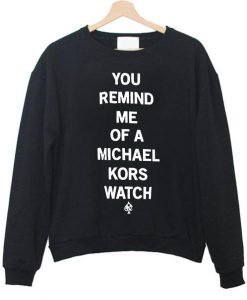 you remind me of a michael kors watch sweatshirt