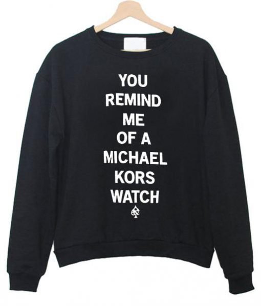 you remind me of a michael kors watch sweatshirt