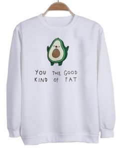 you the good kind of fat sweatshirt
