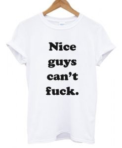 Nice Guys Can’t Fuck T shirt KM