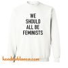 We Should All Be Feminists Sweatshirt (KM)