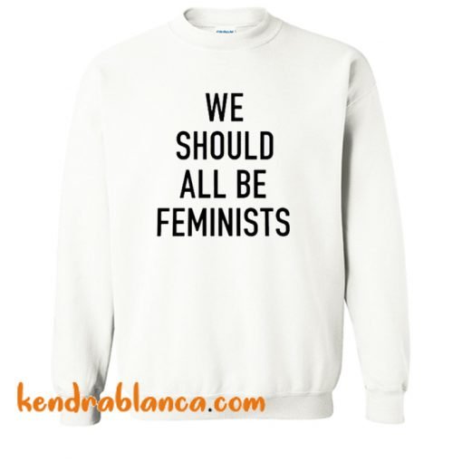 We Should All Be Feminists Sweatshirt (KM)