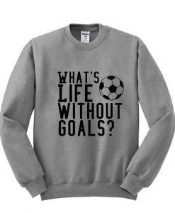 whats life without goals sweatshirt KM