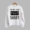 I'm not even that short sweatshirt KM