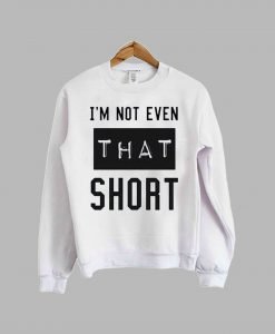 I'm not even that short sweatshirt KM